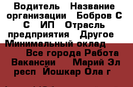 Водитель › Название организации ­ Бобров С.С., ИП › Отрасль предприятия ­ Другое › Минимальный оклад ­ 25 000 - Все города Работа » Вакансии   . Марий Эл респ.,Йошкар-Ола г.